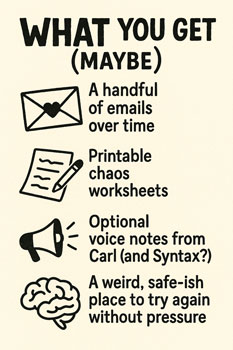 Vintage-style image titled “What You Get (Maybe),” with icons representing emails, printable worksheets, voice notes from Carl and Syntax, and a weird, safe-ish space to try again.